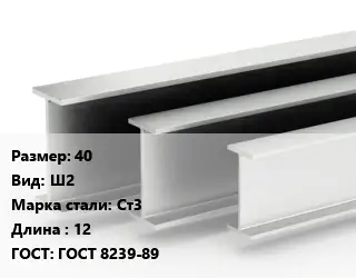 Двутавровая балка 40 Ш2 Ст3 L=12 ГОСТ: ГОСТ 8239-89